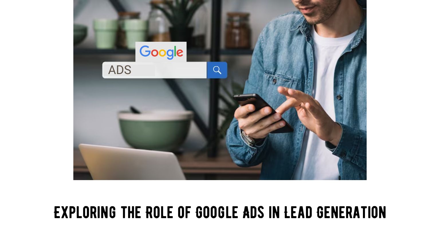 Exploring the Role of Google Ads in Lead Generation