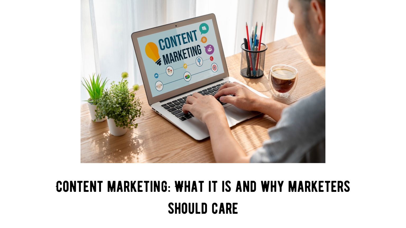 Content marketing: What it is and why marketers should care