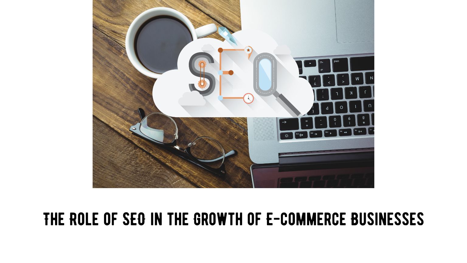 The Role of SEO in the Growth of E-commerce Businesses