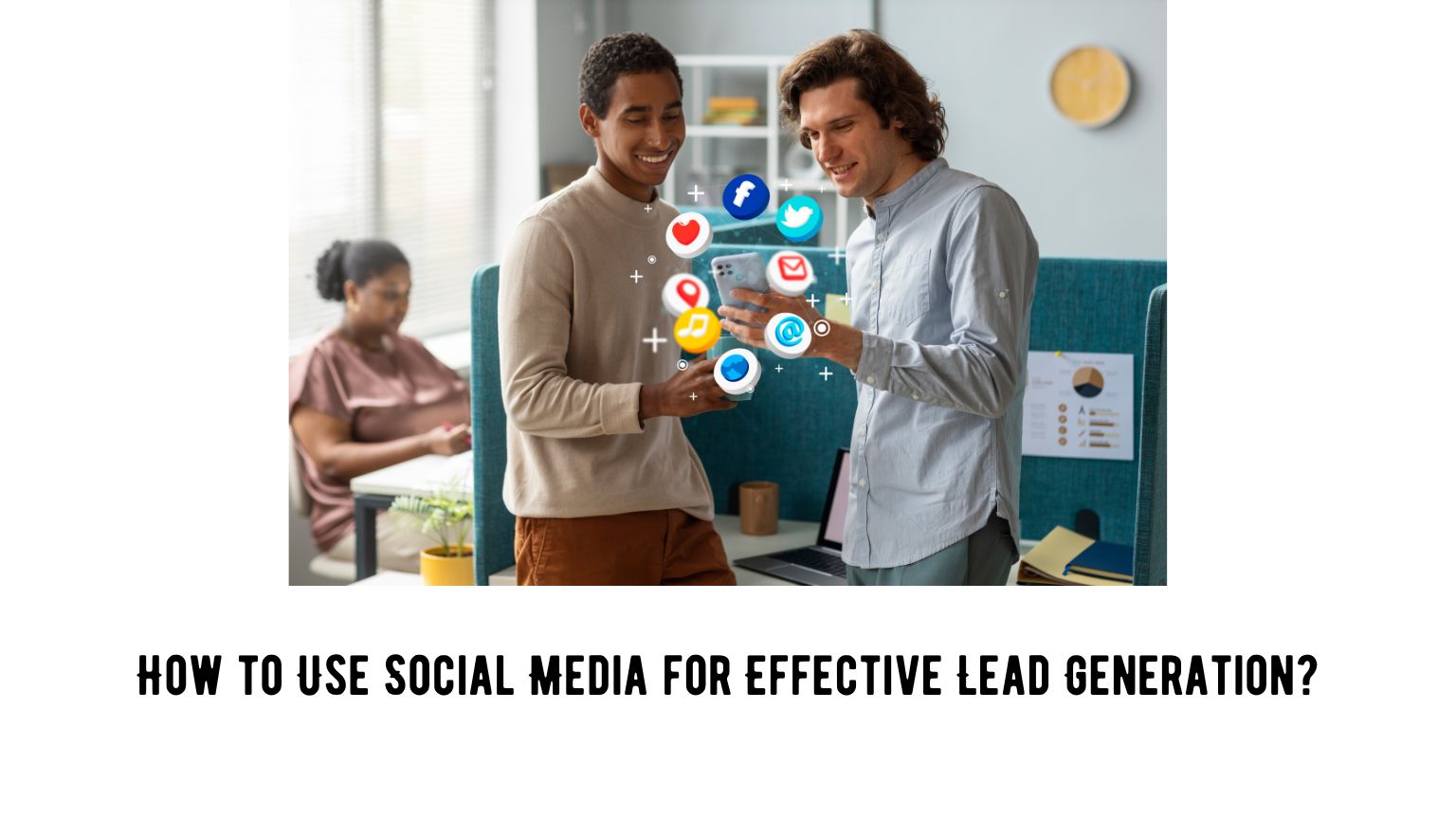 How to Use Social Media for Effective Lead Generation?