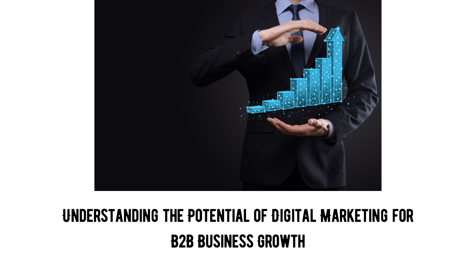 Understanding the Potential of Digital Marketing for B2B Business Growth