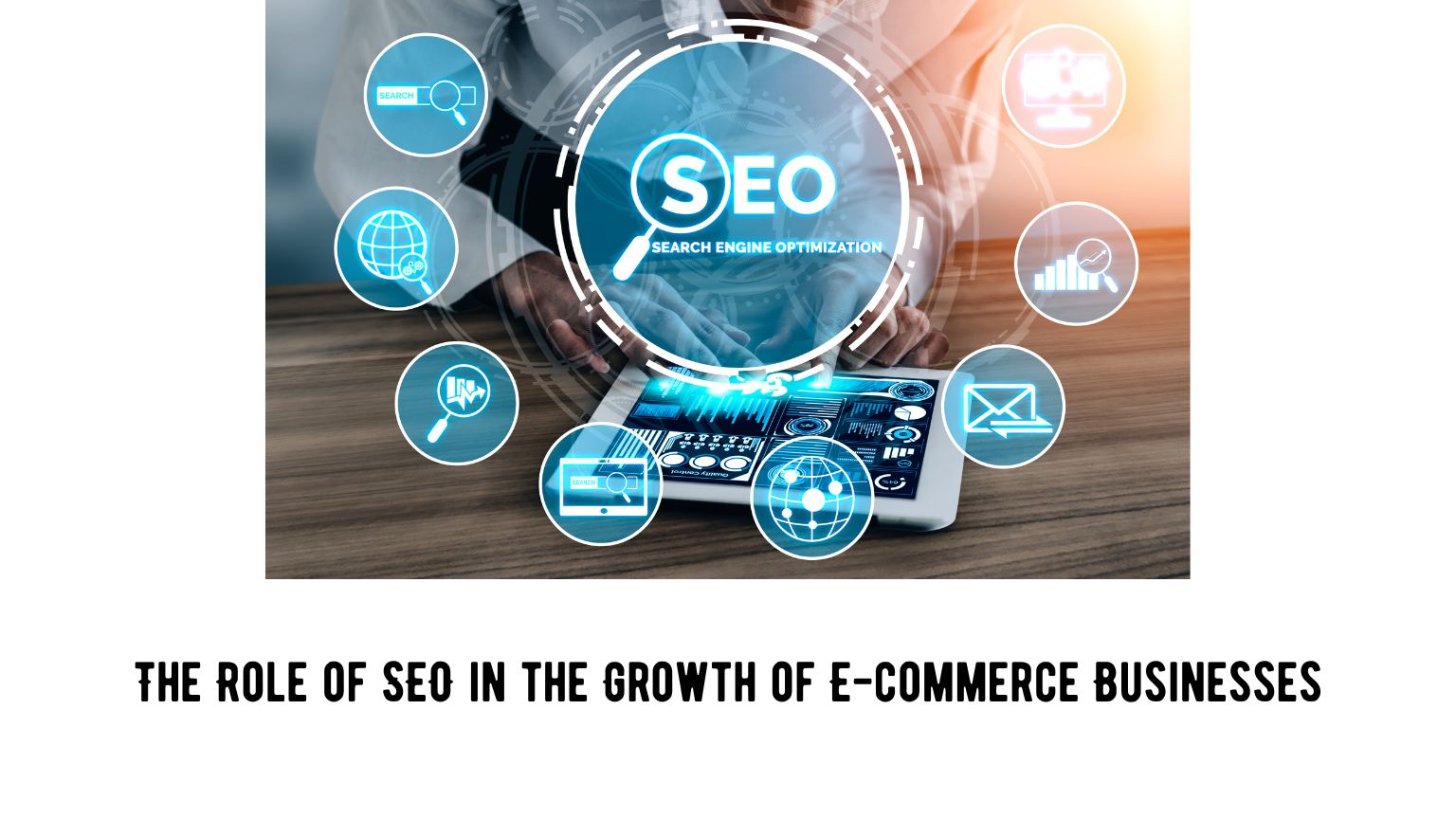 The Role of SEO in the Growth of E-commerce Businesses