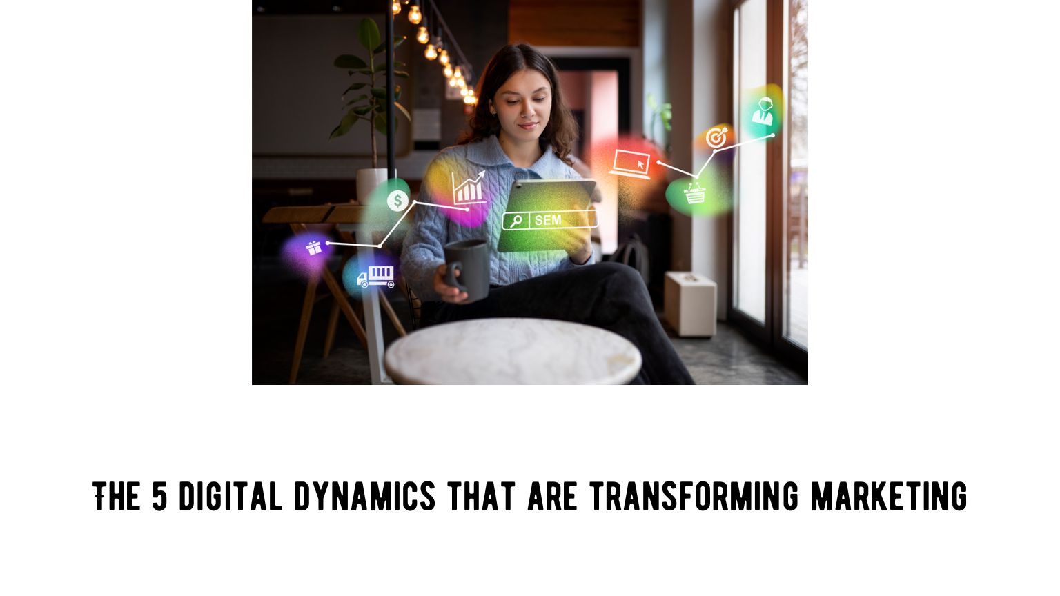 The 5 digital dynamics that are transforming marketing