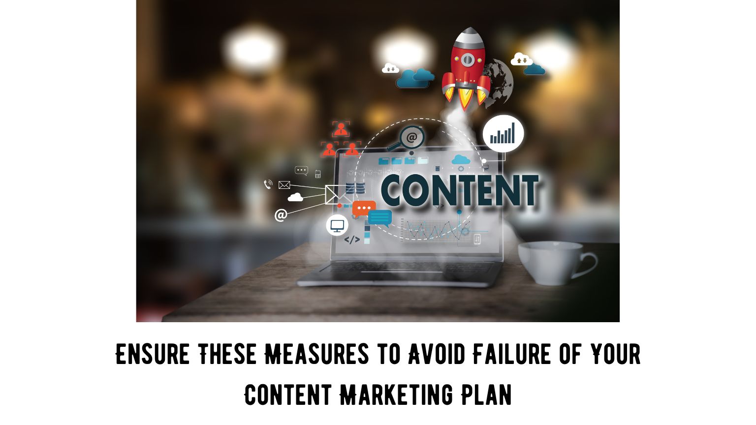 Ensure These Measures to Avoid Failure of Your Content Marketing Plan